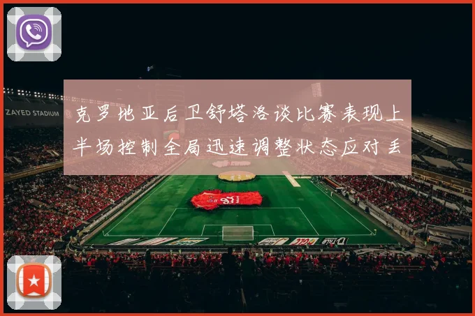 克罗地亚后卫舒塔洛谈比赛表现上半场控制全局迅速调整状态应对丢球