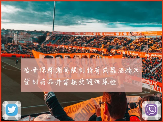 哈登保释期间限制持有武器酒精及管制药品并需接受随机尿检