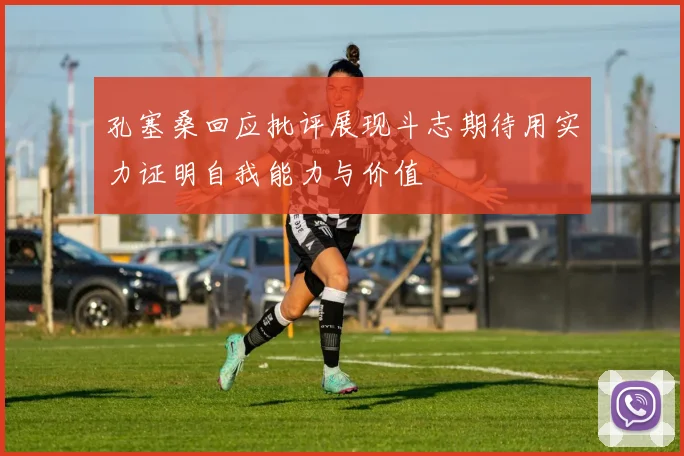 孔塞桑回应批评展现斗志期待用实力证明自我能力与价值