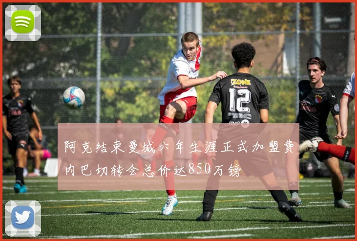 阿克结束曼城六年生涯正式加盟费内巴切转会总价达850万镑