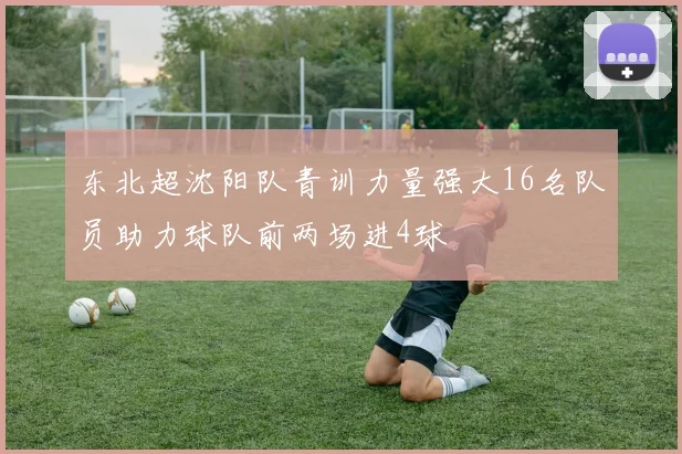 东北超沈阳队青训力量强大16名队员助力球队前两场进4球