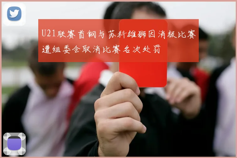 U21联赛首钢与苏科雄狮因消极比赛遭组委会取消比赛名次处罚