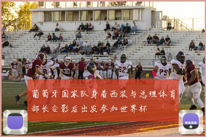 葡萄牙国家队身着西装与总理体育部长合影后出发参加世界杯